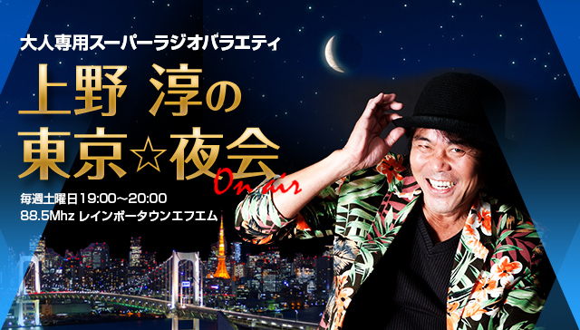 大人専用スーパーラジオバラエティ 上野 淳の東京☆夜会 79.2Mhz レインボータウンエフエム 毎週土曜日19:00～20:00